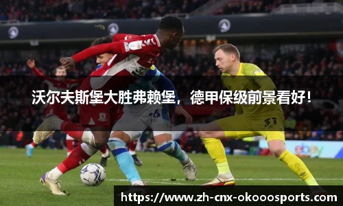 沃尔夫斯堡大胜弗赖堡，德甲保级前景看好！