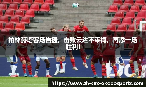 柏林赫塔客场告捷，击败云达不莱梅，再添一场胜利！