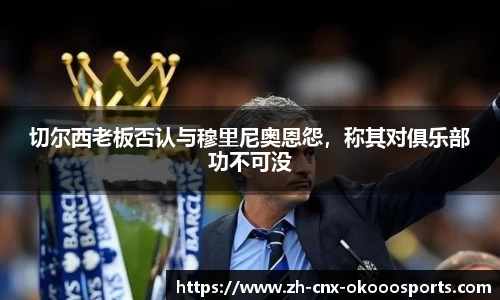 切尔西老板否认与穆里尼奥恩怨，称其对俱乐部功不可没