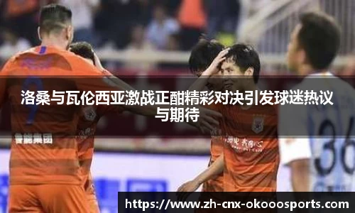 洛桑与瓦伦西亚激战正酣精彩对决引发球迷热议与期待
