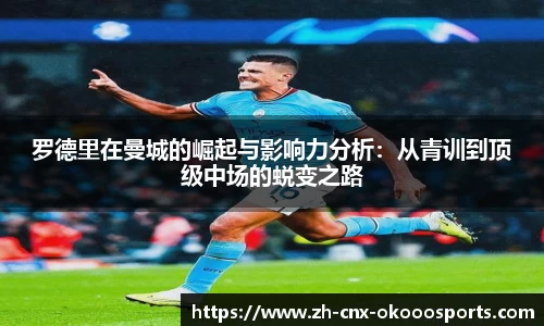 罗德里在曼城的崛起与影响力分析：从青训到顶级中场的蜕变之路