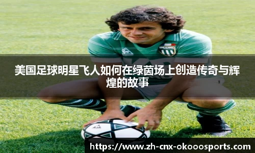 美国足球明星飞人如何在绿茵场上创造传奇与辉煌的故事
