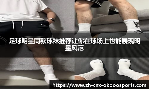 足球明星同款球袜推荐让你在球场上也能展现明星风范